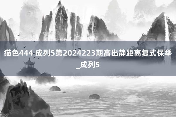 猫色444 成列5第2024223期高出静距离复式保举_成列5