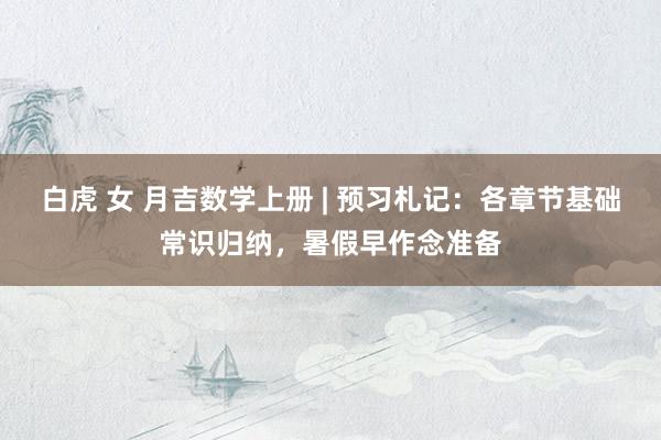 白虎 女 月吉数学上册 | 预习札记：各章节基础常识归纳，暑假早作念准备