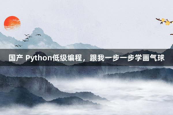 国产 Python低级编程，跟我一步一步学画气球