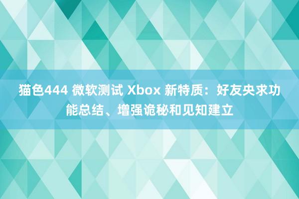 猫色444 微软测试 Xbox 新特质：好友央求功能总结、增强诡秘和见知建立