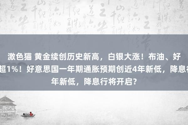 激色猫 黄金续创历史新高，白银大涨！布油、好意思油涨超1%！好意思国一年期通胀预期创近4年新低，降息行将开启？