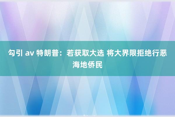 勾引 av 特朗普：若获取大选 将大界限拒绝行恶海地侨民