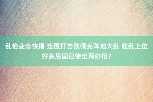 乱伦变态快播 连遭打击欧佩克阵地大乱 趁乱上位好意思国已使出两妙招？