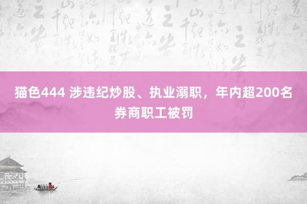 猫色444 涉违纪炒股、执业溺职，年内超200名券商职工被罚