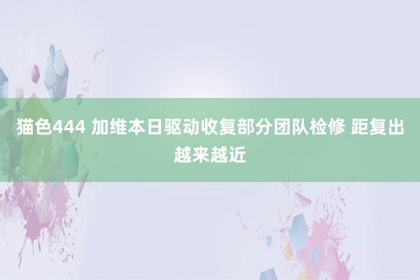 猫色444 加维本日驱动收复部分团队检修 距复出越来越近