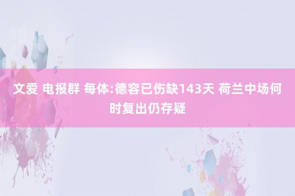 文爱 电报群 每体:德容已伤缺143天 荷兰中场何时复出仍存疑