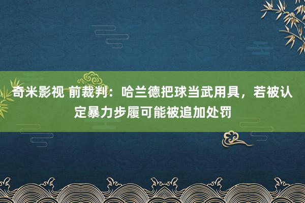 奇米影视 前裁判：哈兰德把球当武用具，若被认定暴力步履可能被追加处罚