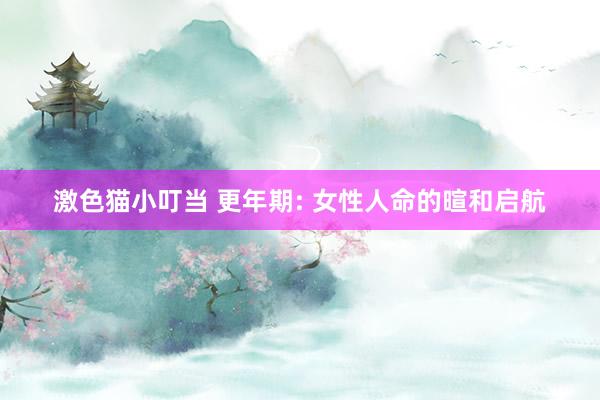 激色猫小叮当 更年期: 女性人命的暄和启航