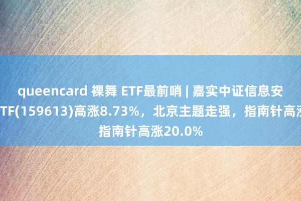 queencard 裸舞 ETF最前哨 | 嘉实中证信息安全主题ETF(159613)高涨8.73%，北京主题走强，指南针高涨20.0%