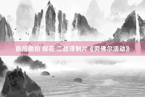 自拍偷拍 探花 二战译制片《劳佛尔活动》