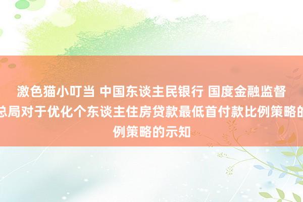 激色猫小叮当 中国东谈主民银行 国度金融监督处分总局对于优化个东谈主住房贷款最低首付款比例策略的示知