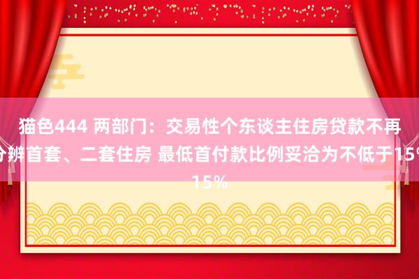 猫色444 两部门：交易性个东谈主住房贷款不再分辨首套、二套住房 最低首付款比例妥洽为不低于15%