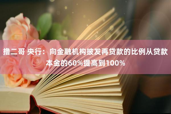 撸二哥 央行：向金融机构披发再贷款的比例从贷款本金的60%提高到100%