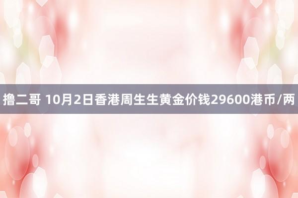 撸二哥 10月2日香港周生生黄金价钱29600港币/两