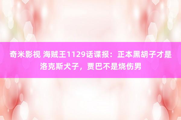 奇米影视 海贼王1129话谍报：正本黑胡子才是洛克斯犬子，贾巴不是烧伤男