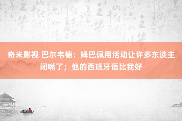 奇米影视 巴尔韦德：姆巴佩用活动让许多东谈主闭嘴了；他的西班牙语比我好