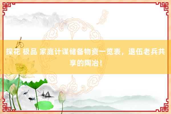 探花 极品 家庭计谋储备物资一览表，退伍老兵共享的陶冶！