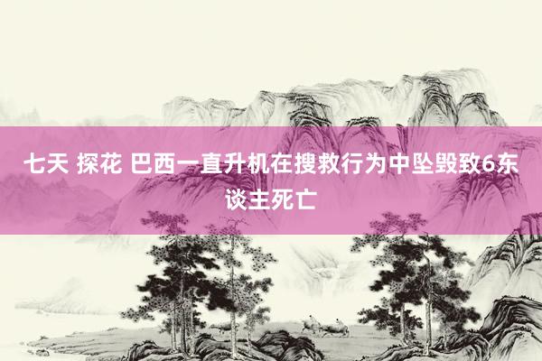 七天 探花 巴西一直升机在搜救行为中坠毁致6东谈主死亡