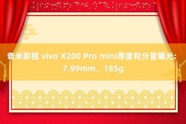 奇米影视 vivo X200 Pro mini厚度和分量曝光: 7.99mm、185g