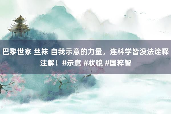 巴黎世家 丝袜 自我示意的力量，连科学皆没法诠释注解！#示意 #状貌 #国粹智