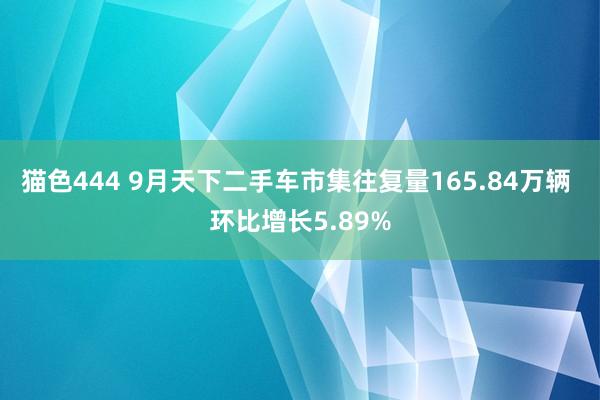 猫色444 9月天下二手车市集往复量165.84万辆 环比增长5.89%