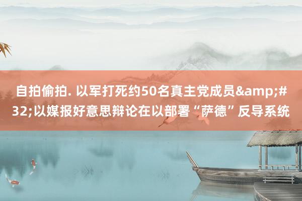 自拍偷拍. 以军打死约50名真主党成员&#32;以媒报好意思辩论在以部署“萨德”反导系统