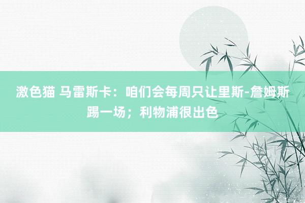 激色猫 马雷斯卡：咱们会每周只让里斯-詹姆斯踢一场；利物浦很出色