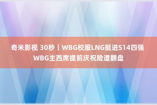 奇米影视 30秒丨WBG校服LNG挺进S14四强 WBG主西席提前庆祝险遭翻盘