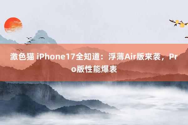 激色猫 iPhone17全知道：浮薄Air版来袭，Pro版性能爆表