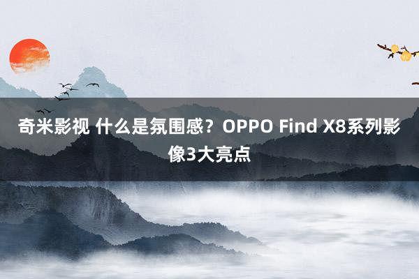 奇米影视 什么是氛围感？OPPO Find X8系列影像3大亮点