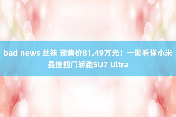 bad news 丝袜 预售价81.49万元！一图看懂小米最速四门轿跑SU7 Ultra