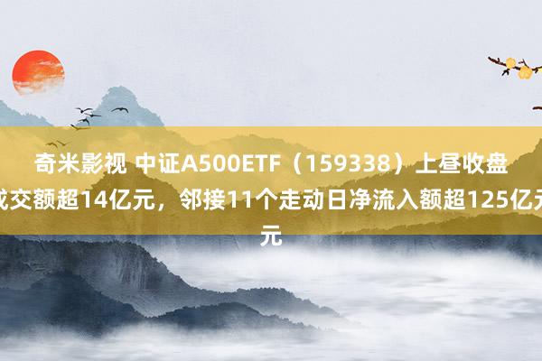 奇米影视 中证A500ETF（159338）上昼收盘成交额超14亿元，邻接11个走动日净流入额超125亿元