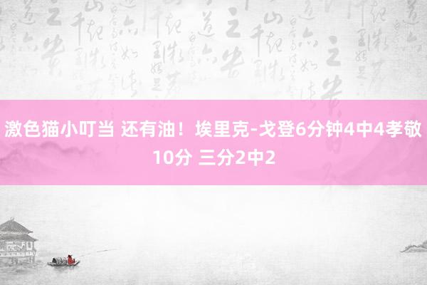 激色猫小叮当 还有油！埃里克-戈登6分钟4中4孝敬10分 三分2中2