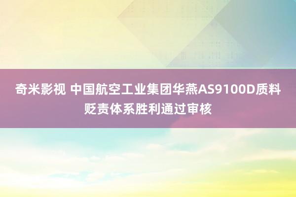 奇米影视 中国航空工业集团华燕AS9100D质料贬责体系胜利通过审核