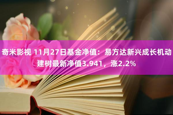 奇米影视 11月27日基金净值：易方达新兴成长机动建树最新净值3.941，涨2.2%