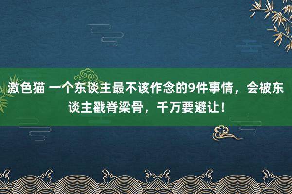 激色猫 一个东谈主最不该作念的9件事情，会被东谈主戳脊梁骨，千万要避让！