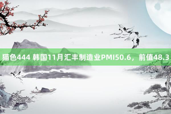 猫色444 韩国11月汇丰制造业PMI50.6，前值48.3