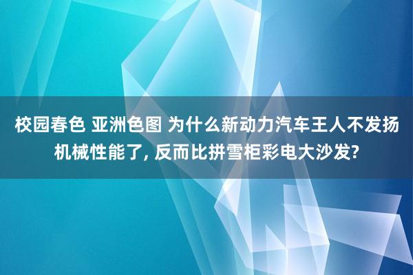 校园春色 亚洲色图 为什么新动力汽车王人不发扬机械性能了， 反而比拼雪柜彩电大沙发?