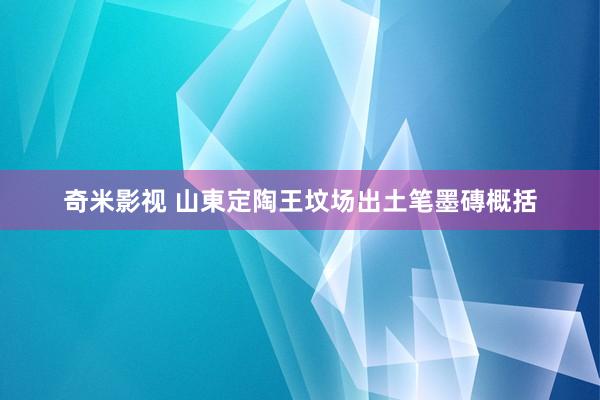 奇米影视 山東定陶王坟场出土笔墨磚概括