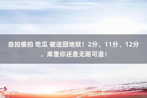 自拍偷拍 吃瓜 被送回地狱！2分、11分、12分，库里你还是无路可退！