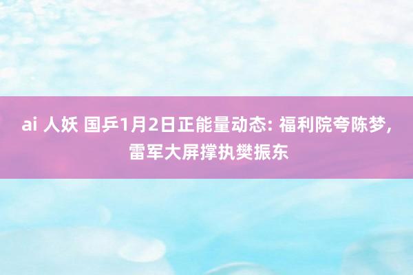 ai 人妖 国乒1月2日正能量动态: 福利院夸陈梦， 雷军大屏撑执樊振东