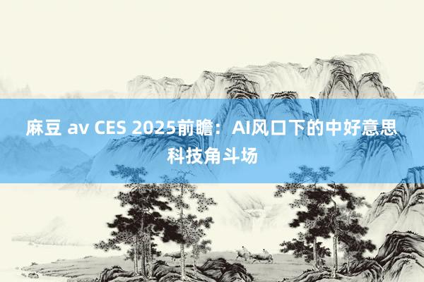 麻豆 av CES 2025前瞻：AI风口下的中好意思科技角斗场