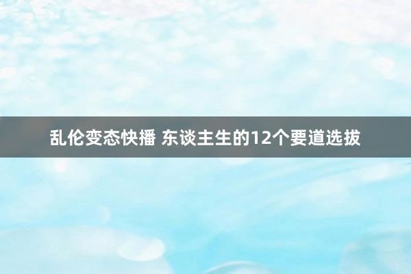 乱伦变态快播 东谈主生的12个要道选拔