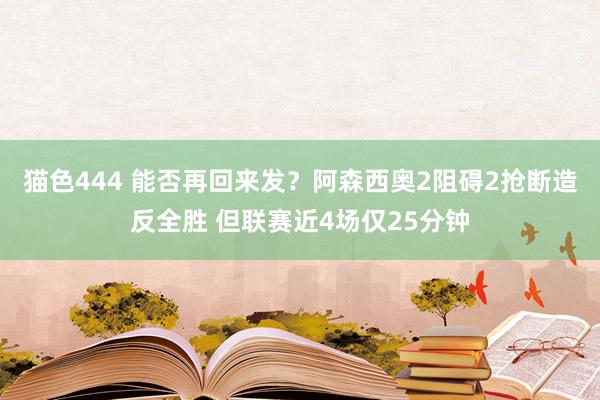 猫色444 能否再回来发？阿森西奥2阻碍2抢断造反全胜 但联赛近4场仅25分钟